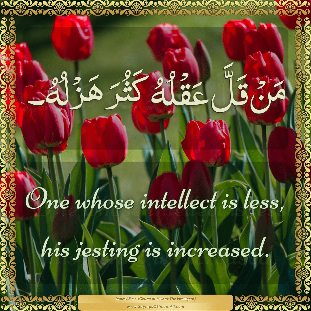 One whose intellect is less, his jesting is increased.